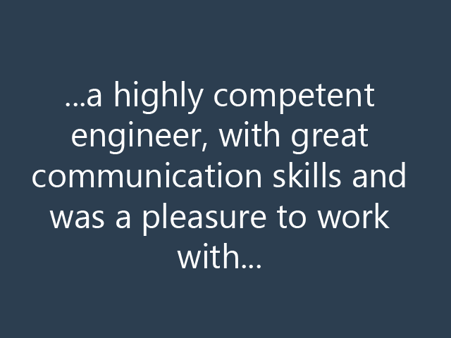 ...a highly competent engineer, with great communication skills and was a pleasure to work with...